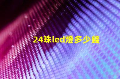 24珠led燈多少錢 12珠led燈相當(dāng)于多少瓦